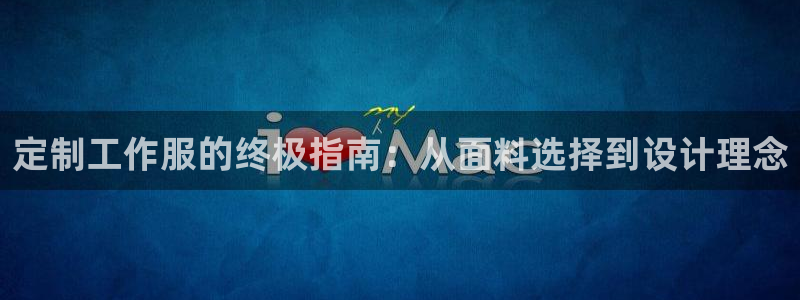 龙八国际手机登录入口|定制工作服的终极指南：从面料选择到设计理念